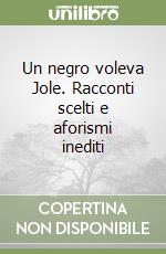 Un negro voleva Jole. Racconti scelti e aforismi inediti libro