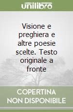 Visione e preghiera e altre poesie scelte. Testo originale a fronte libro