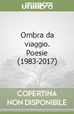 Ombra da viaggio. Poesie (1983-2017) libro