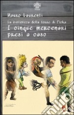 I cinque mercenari presi a caso. La biblioteca della torre di Fioka libro