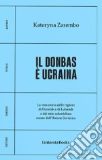 Il Donbas è Ucraina. La vera storia delle regioni di Donetsk e Luhansk e del mito colonialista creato dall'Unione Sovietica