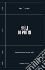 Figli di Putin. Indagine sul nuovo fascismo russo libro