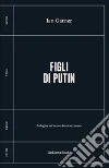 Figli di Putin. Indagine sul nuovo fascismo russo libro