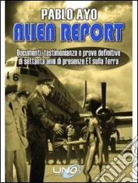 Alien report. Documenti, testimonianze e prove definitive di Settanta anni di presenze ET sulla terra libro