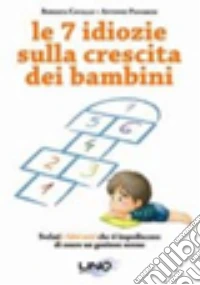 Le 7 idiozie sulla crescita dei bambini. Svelati i falsi miti che ti impediscono di essere un genitore efficace e sereno libro