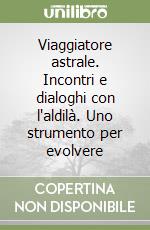 Viaggiatore astrale. Incontri e dialoghi con l'aldilà. Uno strumento per evolvere libro