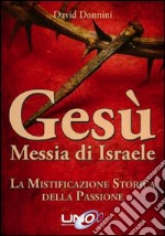 Gesù Messia di Israele. La mistificazione storica della passione di Cristo libro