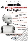 Smettila di programmare tuo figlio. Come tutto quello che fai e comunichi condiziona il destino di tuo figlio libro