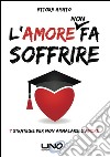 L'amore non fa soffrire. 7 strategie per non ammalarti d'amore libro