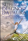 Supera una diagnosi da paura. Guarire il cancro con l'integrazione del lavoro emotivo e delle terapie complementari libro di Ott Sophie