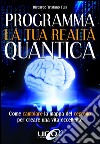 Programma la tua realtà quantica. Come cambiare la mappa del cervello per modellare la tua realtà quantica libro