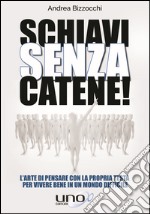 Schiavi senza catene! L'arte di pensare con la propria testa per vivere bene in un mondo difficile libro