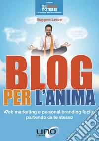 Blog per l'anima. Web marketing e personal branding facile, partendo da te stesso libro