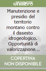 Manutenzione e presidio del territorio montano contro il dissesto idrogeologico. Opportunità di valorizzazione e sviluppo nelle aree marginali interne libro