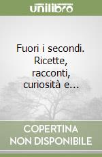 Fuori i secondi. Ricette, racconti, curiosità e...