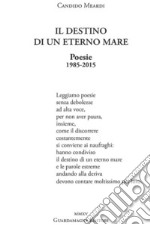 Il destino di un eterno mare. Poesie 1985-2015