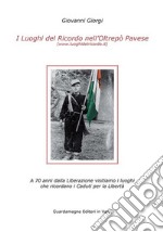 I luoghi del ricordo nell'Oltrepo' pavese a 70 anni dalla liberazione. Visitiamo i luoghi che ricordano i caduti per la libertà libro