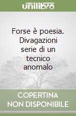 Forse è poesia. Divagazioni serie di un tecnico anomalo libro