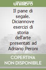 Il pane di segale. Diciannove esercizi di storia dell'arte presentati ad Adriano Peroni libro