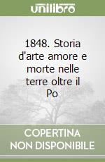 1848. Storia d'arte amore e morte nelle terre oltre il Po libro