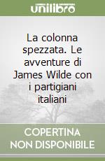 La colonna spezzata. Le avventure di James Wilde con i partigiani italiani libro