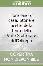 L'ortolano di casa. Storie e ricette della terra della Valle Staffora e dell'Oltrepò libro