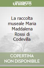 La raccolta museale Maria Maddalena Rossi di Codevilla libro