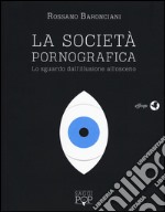 La scocietà pornografica. Lo sguardo dall'illusione all'osceno libro