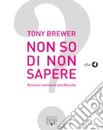 Non so di non sapere. Revisioni semiserie alla filosofia