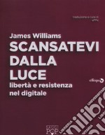 Scansatevi dalla luce. Libertà e resistenza nel digitale