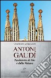 Antoni Gaudì. L'architetto di Dio e della natura libro