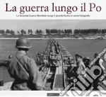 La guerra lungo il Po. La seconda guerra mondiale lungo il grande fiume in cento fotografie libro