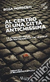 Al centro di una città antichissima. La storia indicibile di un partigiano e di chi lo uccide libro