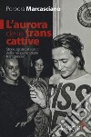 L'aurora delle trans cattive. Storie, sguardi e vissuti della mia generazione transgender libro