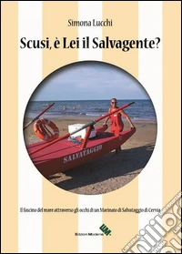 Scusi, è lei il salvagente? Il fascino del mare attraverso gli occhi di un marinaio di salvataggio di Cervia libro
