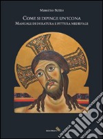 Come si dipinge un'icona. Manuale di doratura e pittura medievale libro