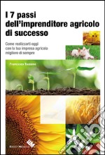 I 7 passi dell'imprenditore agricolo di successo. Come realizzarti oggi con la tua impresa agricola migliore di sempre libro