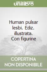 Human pulsar lesbi. Ediz. illustrata. Con figurine libro