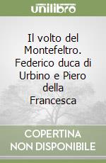 Il volto del Montefeltro. Federico duca di Urbino e Piero della Francesca libro