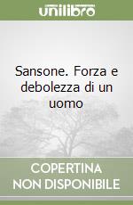 Sansone. Forza e debolezza di un uomo libro