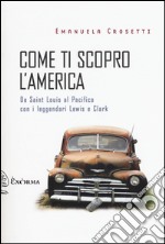 Come ti scopro l'America. Da Sant Louis al Pacifico con i leggendari Lewis e Clark libro