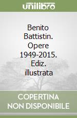 Benito Battistin. Opere 1949-2015. Ediz. illustrata
