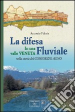 La difesa fluviale. La difesa fluviale in una valle Veneta nella storia del Consorzio Agno libro