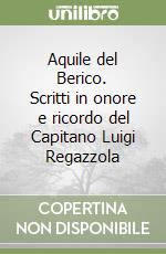 Aquile del Berico. Scritti in onore e ricordo del Capitano Luigi Regazzola libro