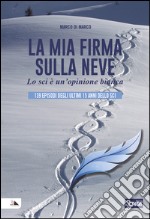 La mia firma sulla neve. Lo sci è un'opinione bianca