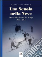 Una scuola nella neve. Storia della Scuola Sci Asiago 1933-2016