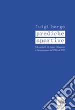 Prediche sportive. Gli articoli di «Sciare Magazine» e «Sportivissimo» dal 2006 al 2017 libro