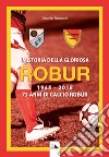 La storia della gloriosa Robur 1945-2018. 73 anni di calcio Robur libro