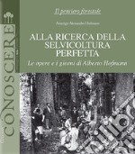 Alla ricerca della selvicoltura perfetta. Le opere e i giorni di Alberto Hofmann libro