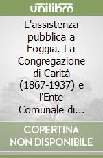 L'assistenza pubblica a Foggia. La Congregazione di Carità (1867-1937) e l'Ente Comunale di Assistenza (1937-1978) libro